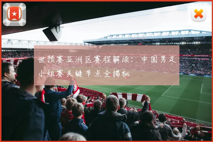 世预赛亚洲区赛程解读：中国男足小组赛关键节点全揭秘