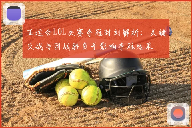 亚运会LOL决赛夺冠时刻解析：关键交战与团战胜负手影响夺冠结果