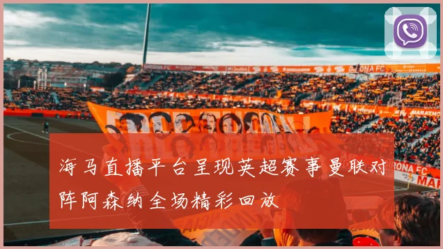 海马直播平台呈现英超赛事曼联对阵阿森纳全场精彩回放